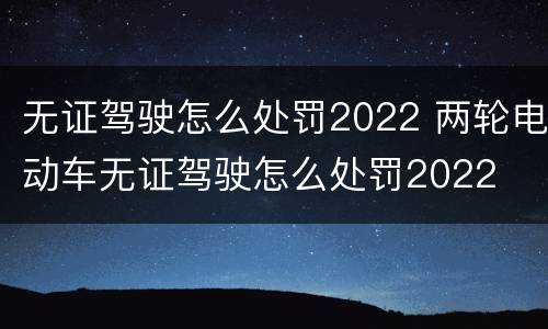 无证驾驶怎么处罚2022 两轮电动车无证驾驶怎么处罚2022