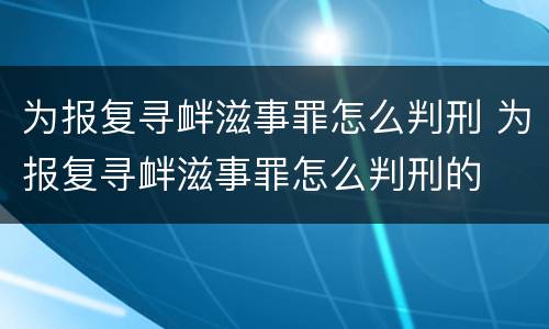 为报复寻衅滋事罪怎么判刑 为报复寻衅滋事罪怎么判刑的