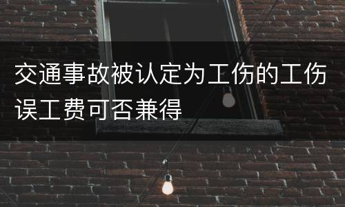 交通事故被认定为工伤的工伤误工费可否兼得