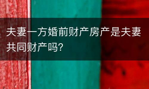 夫妻一方婚前财产房产是夫妻共同财产吗？