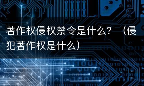 著作权侵权禁令是什么？（侵犯著作权是什么）