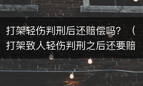 打架轻伤判刑后还赔偿吗？（打架致人轻伤判刑之后还要赔钱吗）