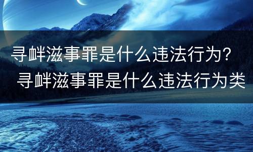 寻衅滋事罪是什么违法行为？ 寻衅滋事罪是什么违法行为类型