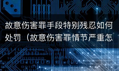 故意伤害罪手段特别残忍如何处罚（故意伤害罪情节严重怎么判刑）