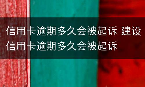 信用卡逾期多久会被起诉 建设信用卡逾期多久会被起诉