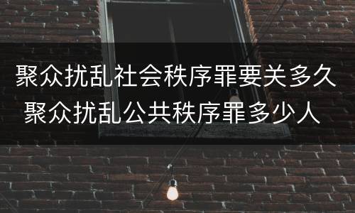 聚众扰乱社会秩序罪要关多久 聚众扰乱公共秩序罪多少人