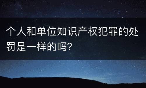 个人和单位知识产权犯罪的处罚是一样的吗？