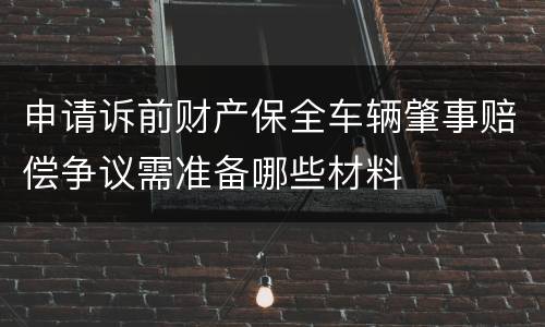 申请诉前财产保全车辆肇事赔偿争议需准备哪些材料