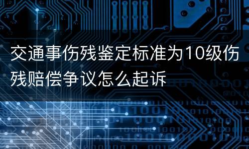 交通事伤残鉴定标准为10级伤残赔偿争议怎么起诉