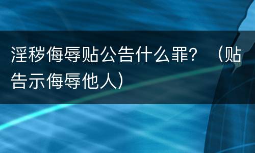 淫秽侮辱贴公告什么罪？（贴告示侮辱他人）