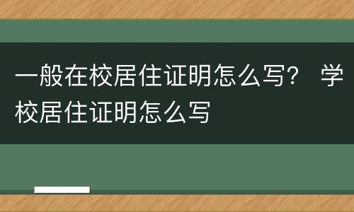 一般在校居住证明怎么写？ 学校居住证明怎么写