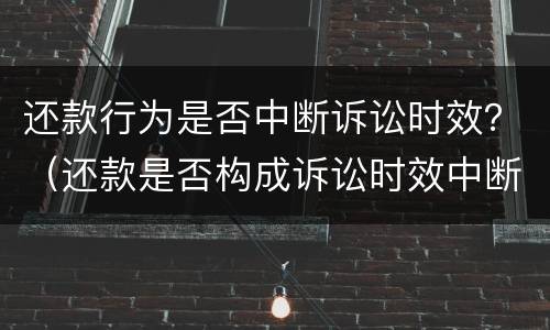 还款行为是否中断诉讼时效？（还款是否构成诉讼时效中断）