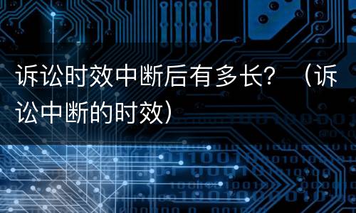 诉讼时效中断后有多长？（诉讼中断的时效）