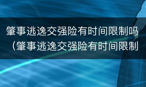 肇事逃逸交强险有时间限制吗（肇事逃逸交强险有时间限制吗多少钱）