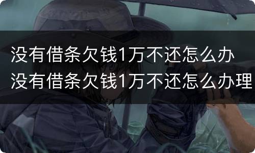 没有借条欠钱1万不还怎么办 没有借条欠钱1万不还怎么办理