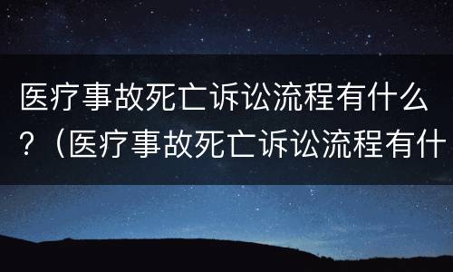 医疗事故死亡诉讼流程有什么?（医疗事故死亡诉讼流程有什么规定）