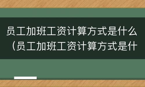 员工加班工资计算方式是什么（员工加班工资计算方式是什么意思）