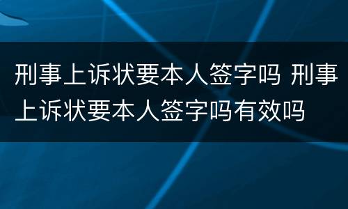 刑事上诉状要本人签字吗 刑事上诉状要本人签字吗有效吗