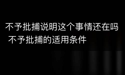 不予批捕说明这个事情还在吗 不予批捕的适用条件