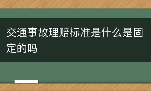 交通事故理赔标准是什么是固定的吗