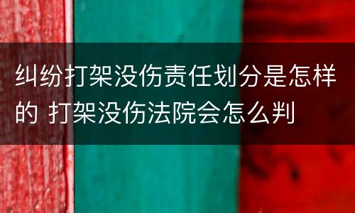 纠纷打架没伤责任划分是怎样的 打架没伤法院会怎么判