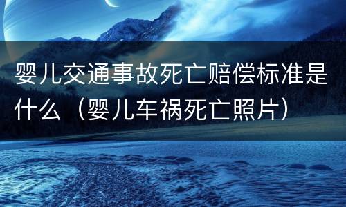 婴儿交通事故死亡赔偿标准是什么（婴儿车祸死亡照片）