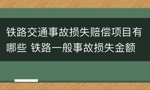 铁路交通事故损失赔偿项目有哪些 铁路一般事故损失金额