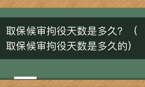 取保候审拘役天数是多久？（取保候审拘役天数是多久的）