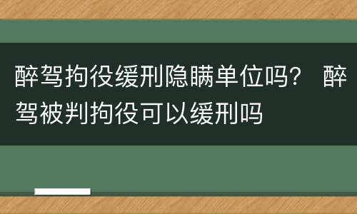 醉驾拘役缓刑隐瞒单位吗？ 醉驾被判拘役可以缓刑吗