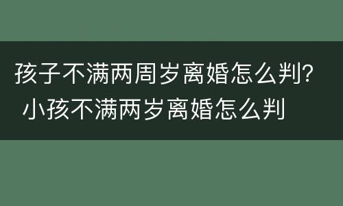 孩子不满两周岁离婚怎么判？ 小孩不满两岁离婚怎么判