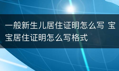 一般新生儿居住证明怎么写 宝宝居住证明怎么写格式