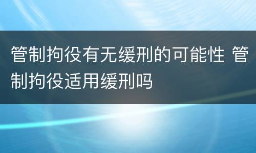 管制拘役有无缓刑的可能性 管制拘役适用缓刑吗