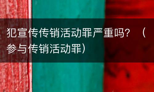 犯宣传传销活动罪严重吗？（参与传销活动罪）