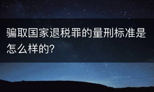 骗取国家退税罪的量刑标准是怎么样的？