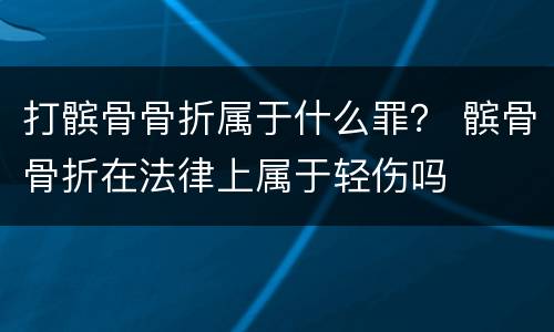 打髌骨骨折属于什么罪？ 髌骨骨折在法律上属于轻伤吗