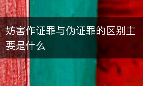 妨害作证罪与伪证罪的区别主要是什么