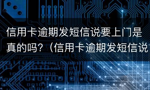 信用卡逾期发短信说要上门是真的吗?（信用卡逾期发短信说要上门是真的吗还是假的）