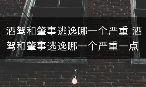 酒驾和肇事逃逸哪一个严重 酒驾和肇事逃逸哪一个严重一点