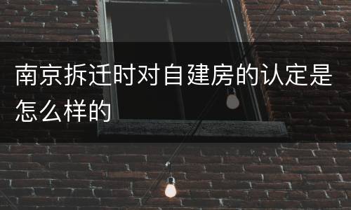 南京拆迁时对自建房的认定是怎么样的