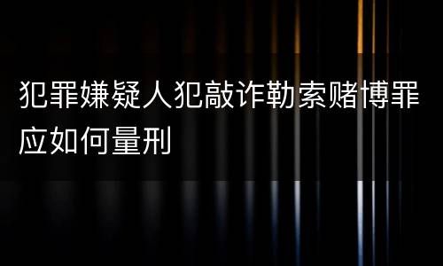 犯罪嫌疑人犯敲诈勒索赌博罪应如何量刑