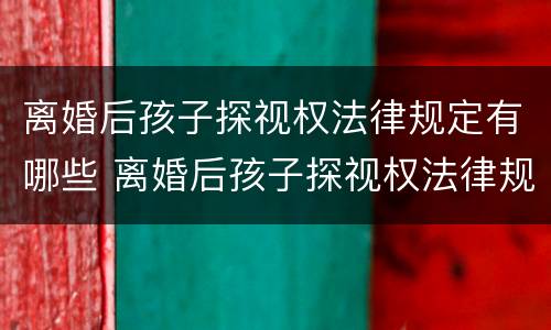 离婚后孩子探视权法律规定有哪些 离婚后孩子探视权法律规定有哪些问题