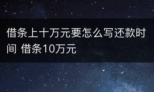 借条上十万元要怎么写还款时间 借条10万元