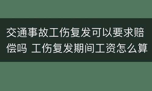 交通事故工伤复发可以要求赔偿吗 工伤复发期间工资怎么算