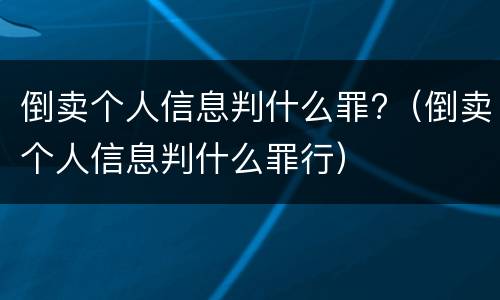 倒卖个人信息判什么罪?（倒卖个人信息判什么罪行）