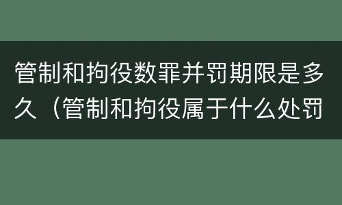 管制和拘役数罪并罚期限是多久（管制和拘役属于什么处罚）