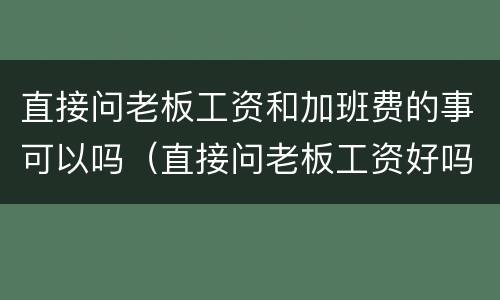 直接问老板工资和加班费的事可以吗（直接问老板工资好吗）