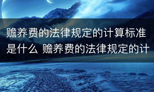 赡养费的法律规定的计算标准是什么 赡养费的法律规定的计算标准是什么呢