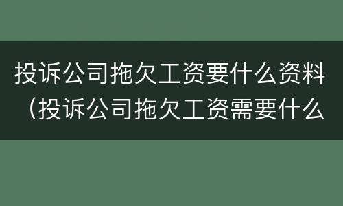 投诉公司拖欠工资要什么资料（投诉公司拖欠工资需要什么材料）