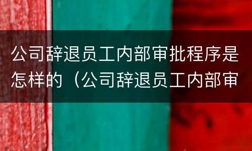 公司辞退员工内部审批程序是怎样的（公司辞退员工内部审批程序是怎样的流程）