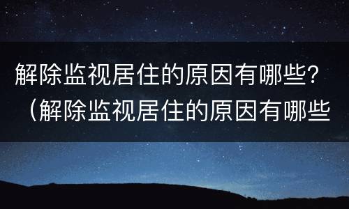 解除监视居住的原因有哪些？（解除监视居住的原因有哪些呢）